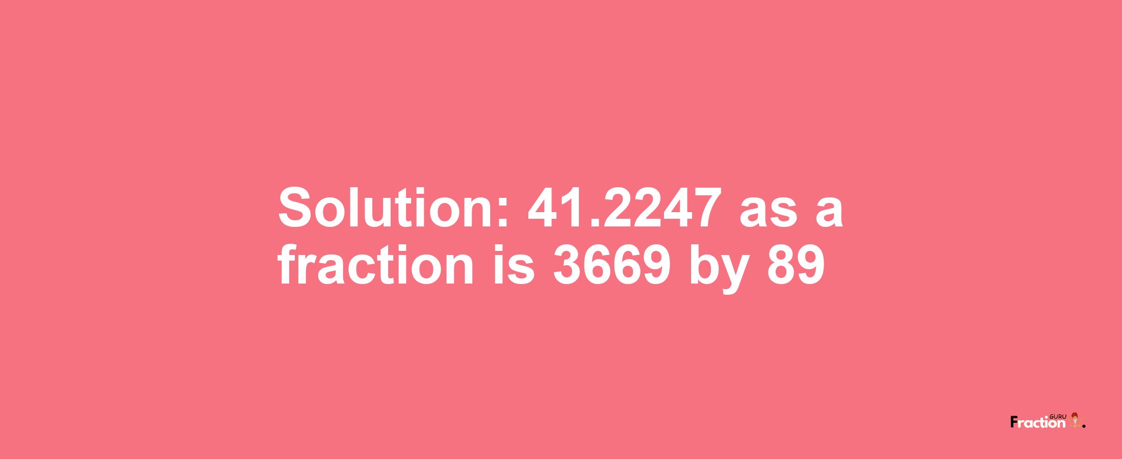 Solution:41.2247 as a fraction is 3669/89